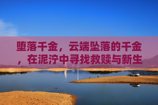 堕落千金，云端坠落的千金，在泥泞中寻找救赎与新生——1-5集剧情解析