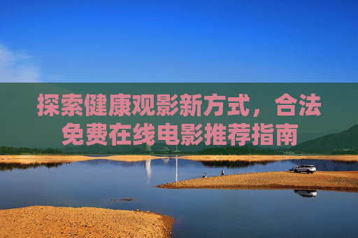 探索健康观影新方式,合法免费在线电影推荐指南