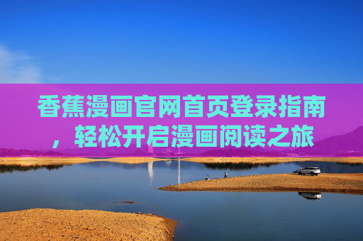 香蕉漫画官网首页登录指南，轻松开启漫画阅读之旅