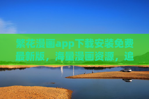 繁花漫画app下载安装免费最新版，海量漫画资源，追更体验更佳