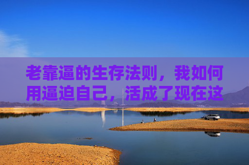 老靠逼的生存法则，我如何用逼迫自己，活成了现在这样