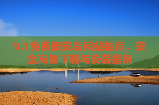 9.1免费版安装网站推荐，安全高效下载与安装指南