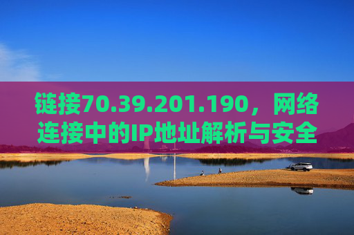 链接70.39.201.190，网络连接中的IP地址解析与安全洞察