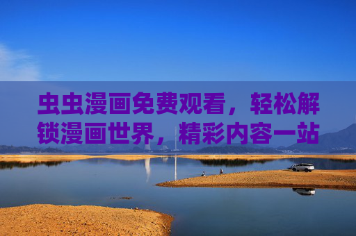 虫虫漫画免费观看,轻松解锁漫画世界,精彩内容一站尽享,无需付费也能追热番!