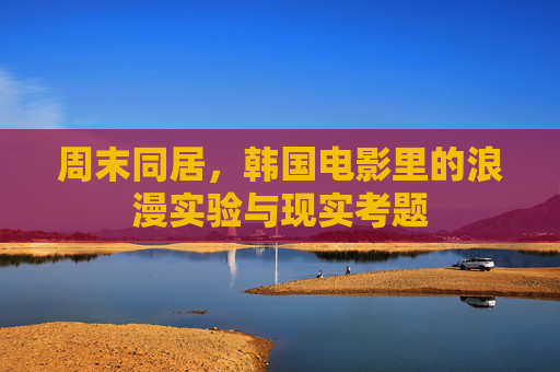 周末同居,韩国电影里的浪漫实验与现实考题