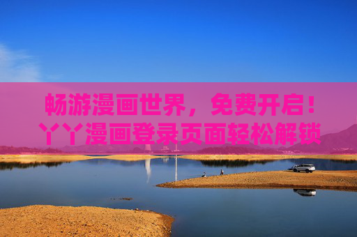 畅游漫画世界，免费开启！丫丫漫画登录页面轻松解锁海量精彩内容