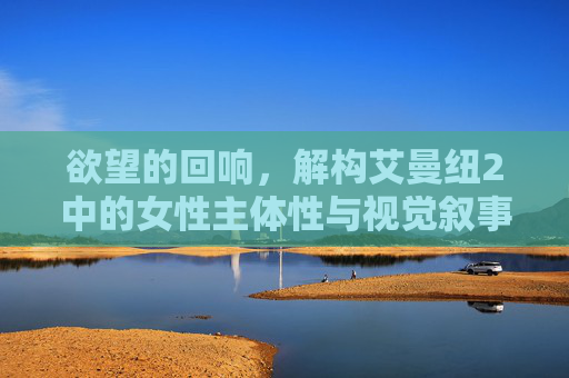 欲望的回响，解构艾曼纽2中的女性主体性与视觉叙事