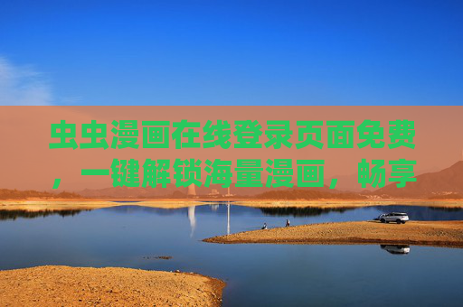 虫虫漫画在线登录页面免费，一键解锁海量漫画，畅享免费阅读新体验
