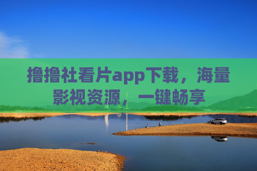 撸撸社看片app下载，海量影视资源，一键畅享