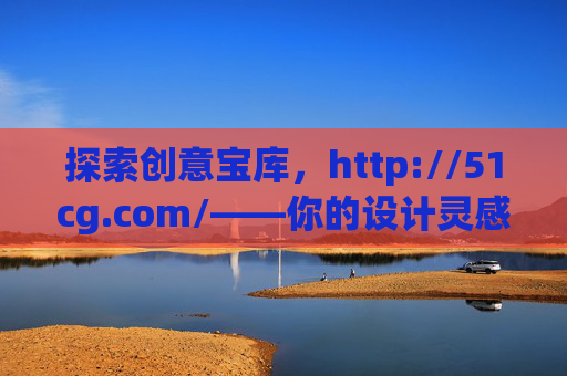 探索创意宝库,http://51cg.com/——你的设计灵感与资源中心