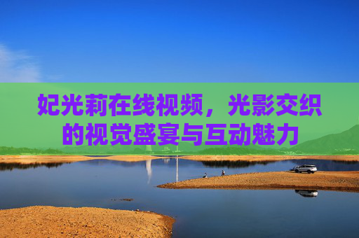 妃光莉在线视频，光影交织的视觉盛宴与互动魅力