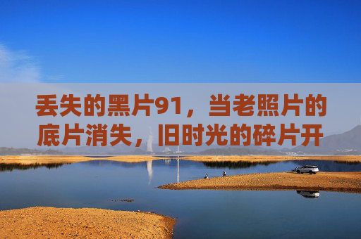 丢失的黑片91，当老照片的底片消失，旧时光的碎片开始拼凑