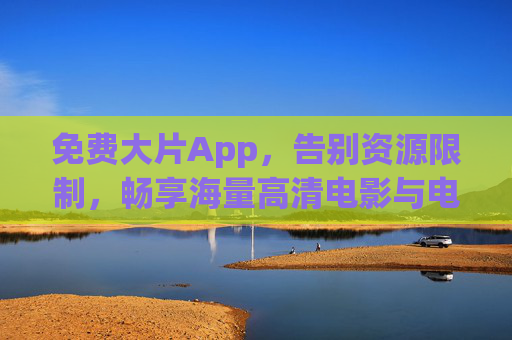 免费大片App,告别资源限制,畅享海量高清电影与电视剧