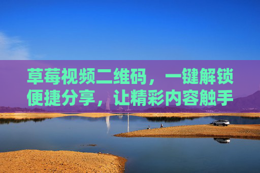 草莓视频二维码，一键解锁便捷分享，让精彩内容触手可及