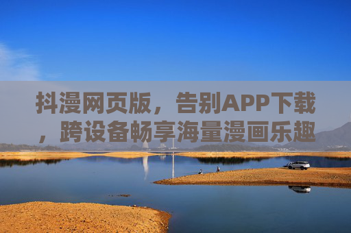 抖漫网页版，告别APP下载，跨设备畅享海量漫画乐趣