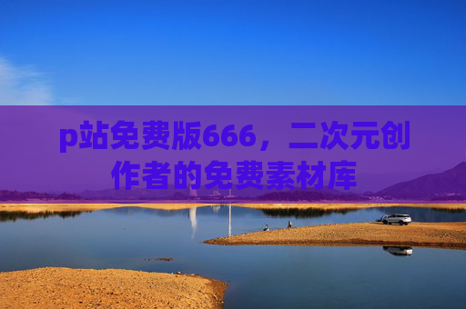 p站免费版666，二次元创作者的免费素材库