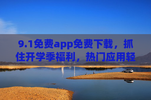 9.1免费app免费下载,抓住开学季福利,热门应用轻松下载