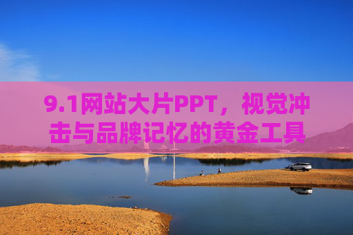 9.1网站大片PPT，视觉冲击与品牌记忆的黄金工具