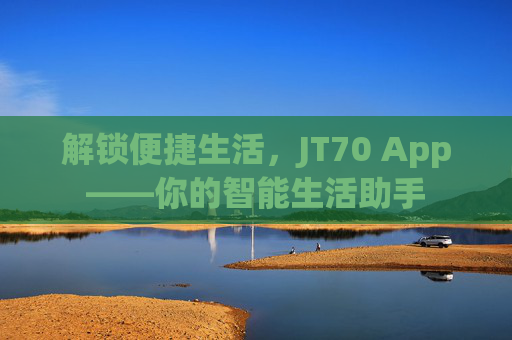 解锁便捷生活，JT70 App——你的智能生活助手