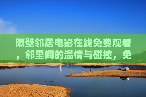 隔壁邻居电影在线免费观看,邻里间的温情与碰撞,免费观影尽享生活真实魅力