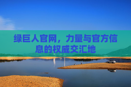 绿巨人官网，力量与官方信息的权威交汇地