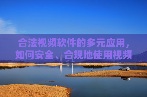 合法视频软件的多元应用，如何安全、合规地使用视频工具？