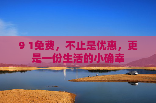 9 1免费，不止是优惠，更是一份生活的小确幸