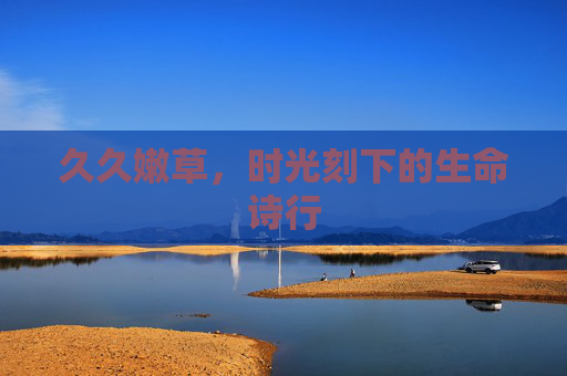 久久嫩草，时光刻下的生命诗行