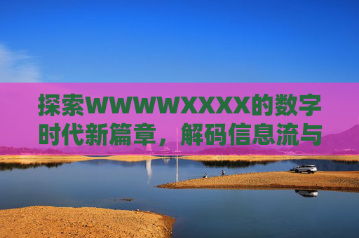 探索WWWWXXXX的数字时代新篇章，解码信息流与未来趋势
