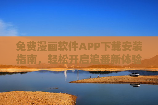 免费漫画软件APP下载安装指南，轻松开启追番新体验