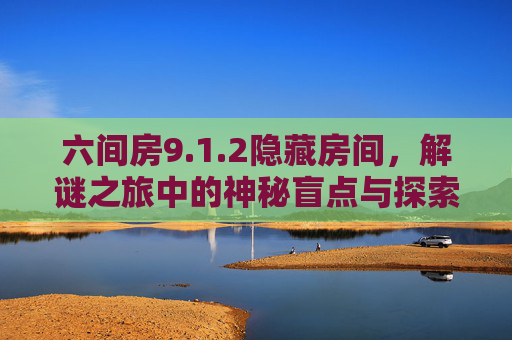 六间房9.1.2隐藏房间，解谜之旅中的神秘盲点与探索乐趣