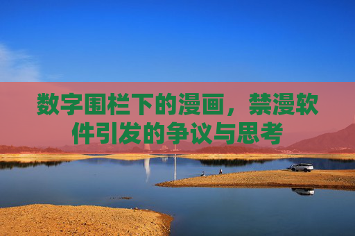 数字围栏下的漫画，禁漫软件引发的争议与思考