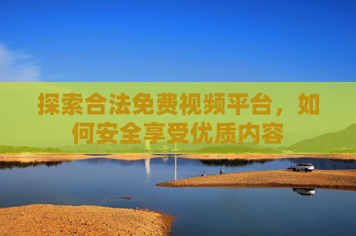 探索合法免费视频平台,如何安全享受优质内容