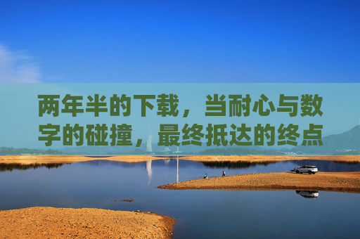 两年半的下载，当耐心与数字的碰撞，最终抵达的终点