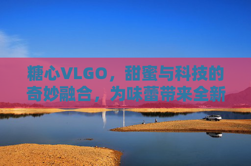 糖心VLGO，甜蜜与科技的奇妙融合，为味蕾带来全新惊喜