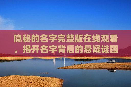 隐秘的名字完整版在线观看，揭开名字背后的悬疑谜团