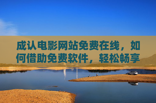 成认电影网站免费在线,如何借助免费软件,轻松畅享免费电影资源?