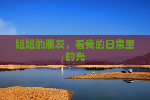 姐姐的朋友，看我的日常里的光