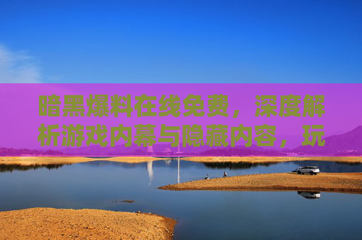 暗黑爆料在线免费，深度解析游戏内幕与隐藏内容，玩家必看！