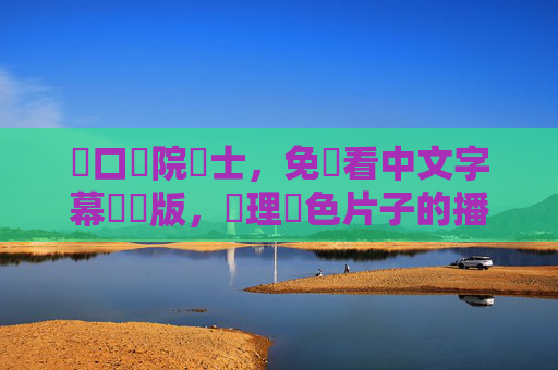 龍口醫院護士，免費看中文字幕國語版，論理黃色片子的播放器指南