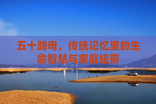 五十路母，传统记忆里的生命智慧与家庭纽带