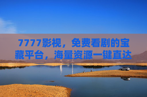 7777影视，免费看剧的宝藏平台，海量资源一键直达