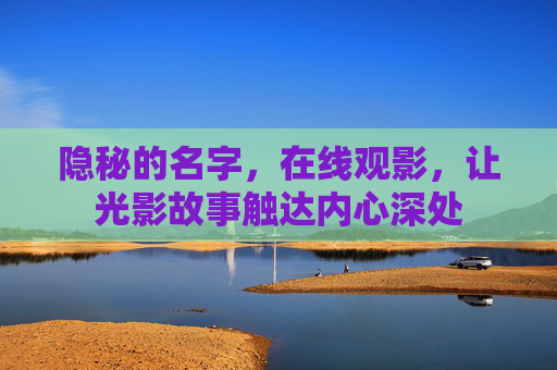 隐秘的名字，在线观影，让光影故事触达内心深处