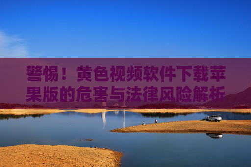警惕！黄色视频软件下载苹果版的危害与法律风险解析