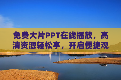 免费大片PPT在线播放，高清资源轻松享，开启便捷观影新体验