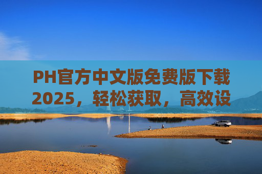 PH官方中文版免费版下载2025,轻松获取,高效设计,开启你的创意之旅