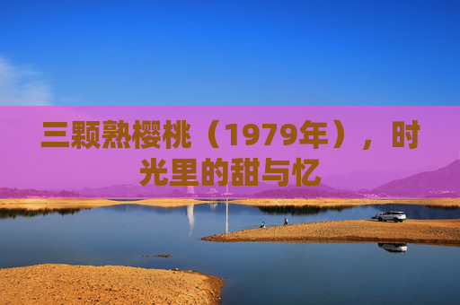 三颗熟樱桃（1979年），时光里的甜与忆