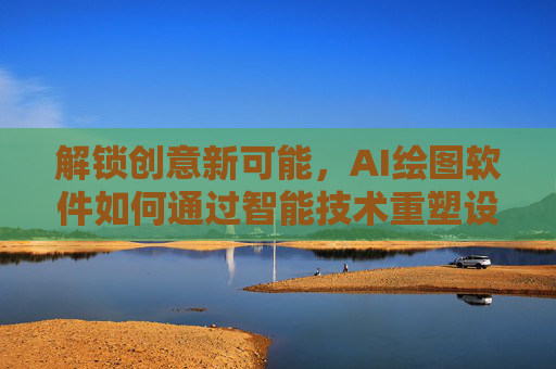 解锁创意新可能，AI绘图软件如何通过智能技术重塑设计创作流程
