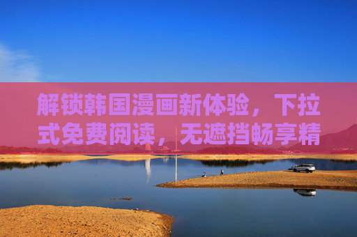 解锁韩国漫画新体验，下拉式免费阅读，无遮挡畅享精彩剧情