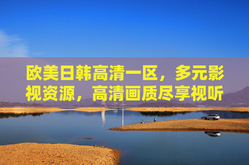 欧美日韩高清一区，多元影视资源，高清画质尽享视听盛宴